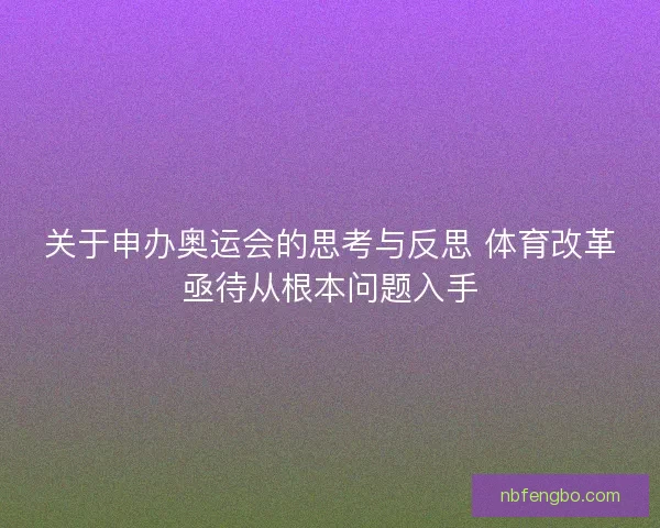 关于申办奥运会的思考与反思 体育改革亟待从根本问题入手