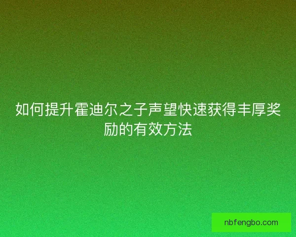 如何提升霍迪尔之子声望快速获得丰厚奖励的有效方法