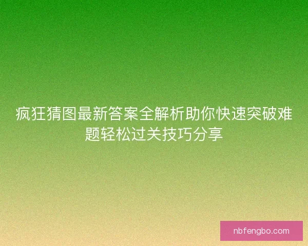 疯狂猜图最新答案全解析助你快速突破难题轻松过关技巧分享