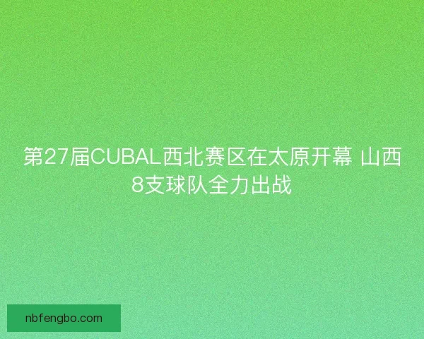 第27届CUBAL西北赛区在太原开幕 山西8支球队全力出战