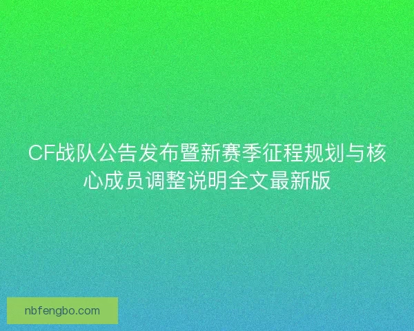 CF战队公告发布暨新赛季征程规划与核心成员调整说明全文最新版