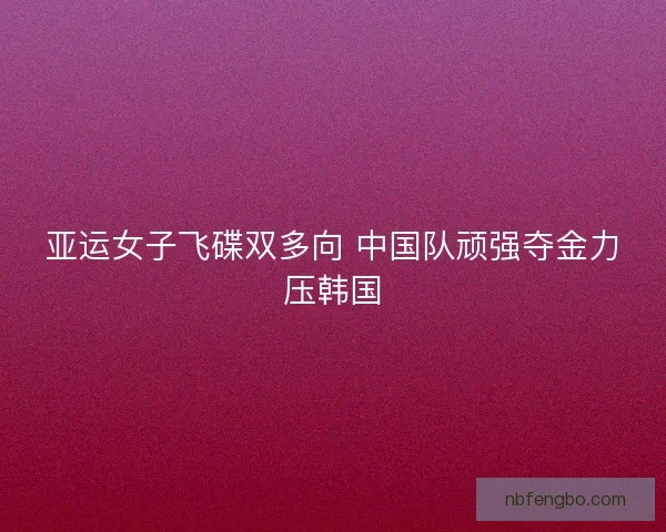 亚运女子飞碟双多向 中国队顽强夺金力压韩国