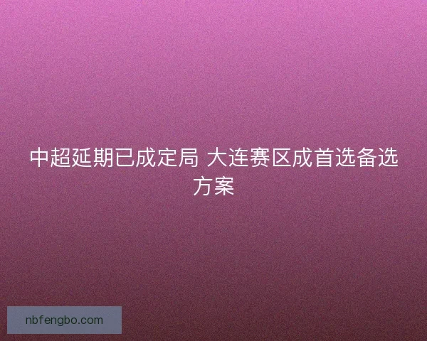 中超延期已成定局 大连赛区成首选备选方案