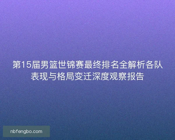 第15届男篮世锦赛最终排名全解析各队表现与格局变迁深度观察报告