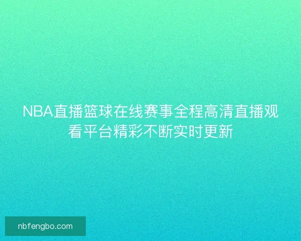 NBA直播篮球在线赛事全程高清直播观看平台精彩不断实时更新