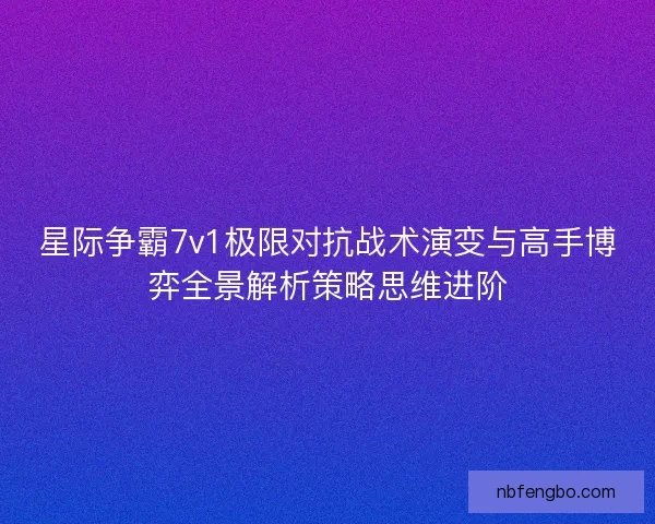 星际争霸7v1极限对抗战术演变与高手博弈全景解析策略思维进阶