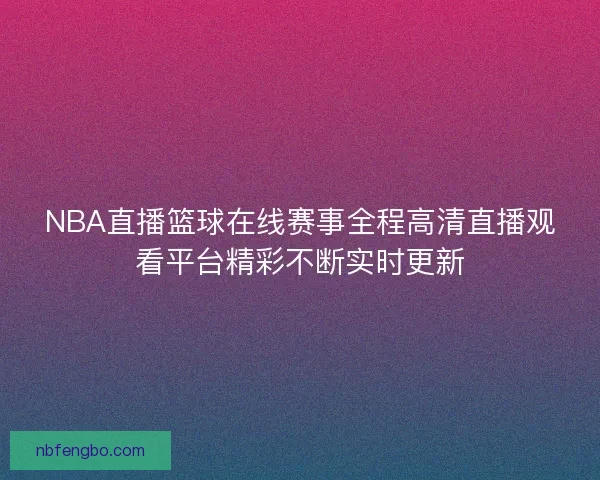NBA直播篮球在线赛事全程高清直播观看平台精彩不断实时更新