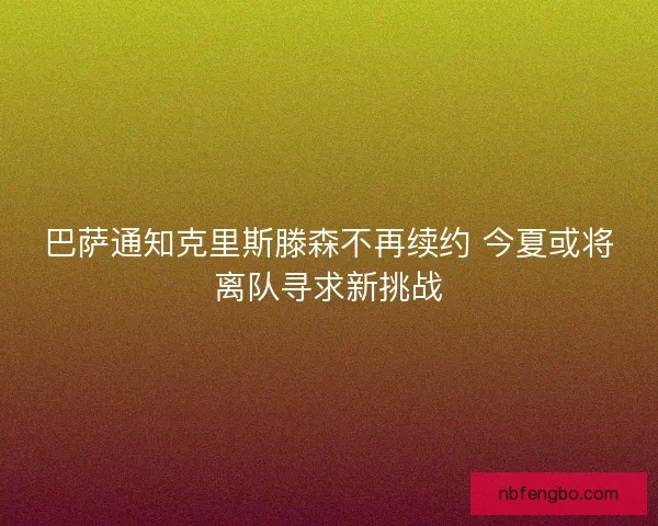 巴萨通知克里斯滕森不再续约 今夏或将离队寻求新挑战 巴萨通知克里斯滕森不再续约 今夏或将离队寻求新挑战