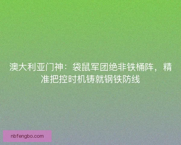 澳大利亚门神：袋鼠军团绝非铁桶阵，精准把控时机铸就钢铁防线