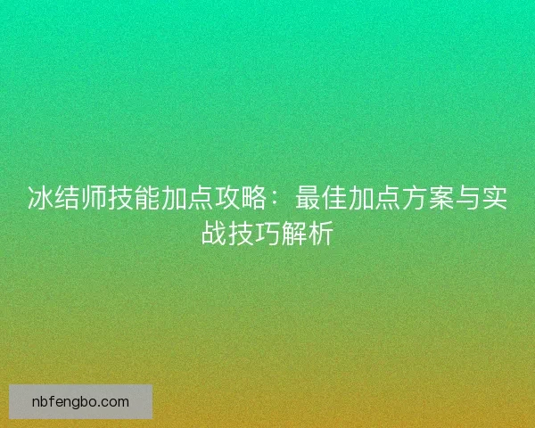 冰结师技能加点攻略:最佳加点方案与实战技巧解析 冰结师技能加点攻略:最佳加点方案与实战技巧解析